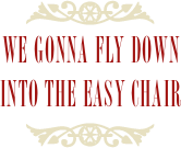 ￼
We Gonna Fly Down
Into the Easy Chair 
￼